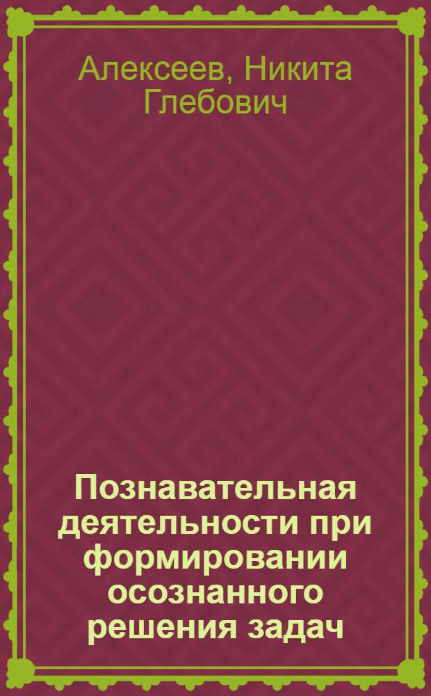 Познавательная деятельности при формировании осознанного решения задач : Автореф. дис. на соиск. учен. степени канд. психол. наук : (19.007)