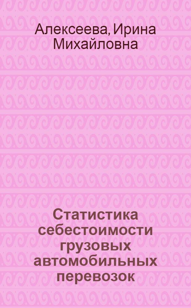 Статистика себестоимости грузовых автомобильных перевозок : Учеб. пособие