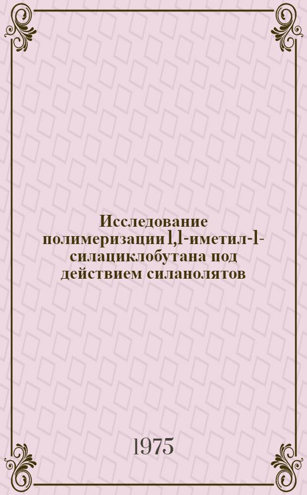 Исследование полимеризации 1,1 -диметил-1-силациклобутана под действием силанолятов, алкоголятов и гидроокисей щелочных металлов : Автореф. дис. на соиск. учен. степени канд. хим. наук : (02.00.06)