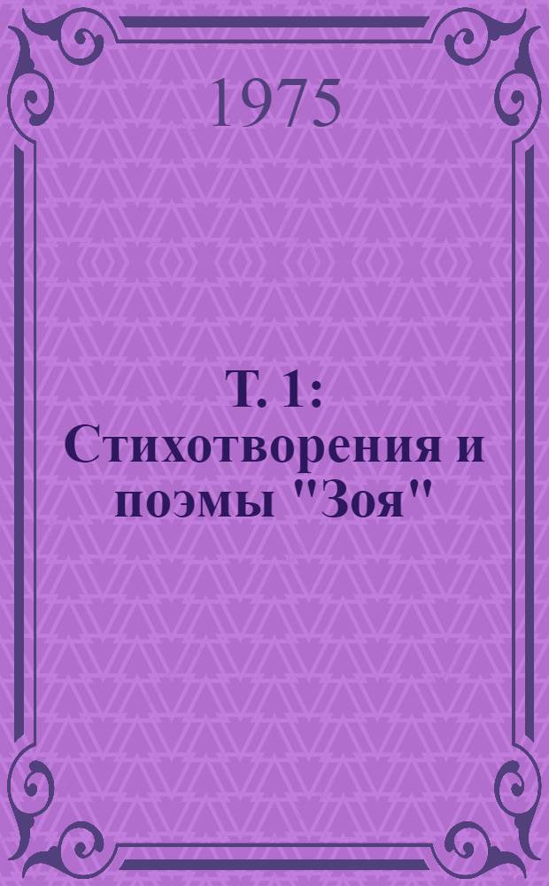 Т. 1 : Стихотворения и поэмы ["Зоя"; "Твоя победа"]