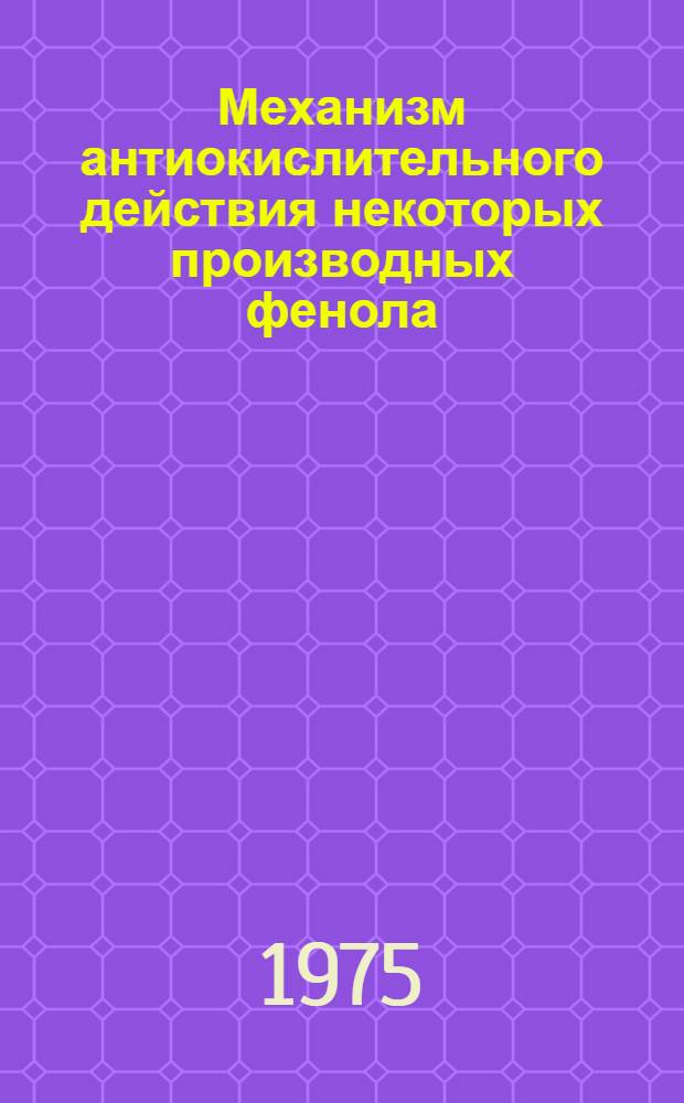Механизм антиокислительного действия некоторых производных фенола : Автореф. дис. на соиск. учен. степени канд. хим. наук : (02.00.04)