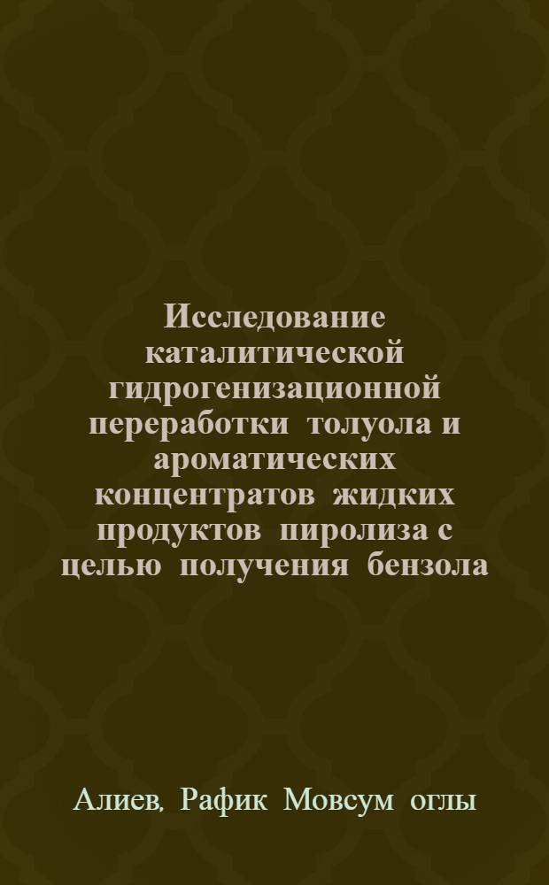 Исследование каталитической гидрогенизационной переработки толуола и ароматических концентратов жидких продуктов пиролиза с целью получения бензола : Автореф. дис. на соиск. учен. степени к. т. н