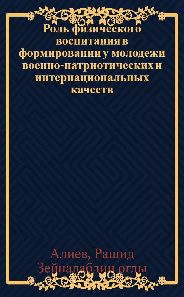 Роль физического воспитания в формировании у молодежи военно-патриотических и интернациональных качеств (по Азербайджанской ССР 1937-1945 гг.) : Автореф. дис. на соиск. учен. степени канд. пед. наук
