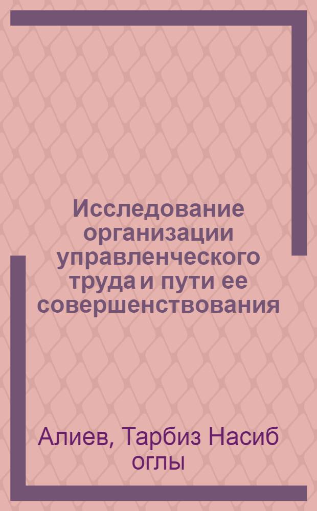 Исследование организации управленческого труда и пути ее совершенствования : (На примере бакин. нефтеперераб. и нефтехим. предприятий) : Автореф. дис. на соиск. учен. степени канд. экон. наук : (08.00.07)