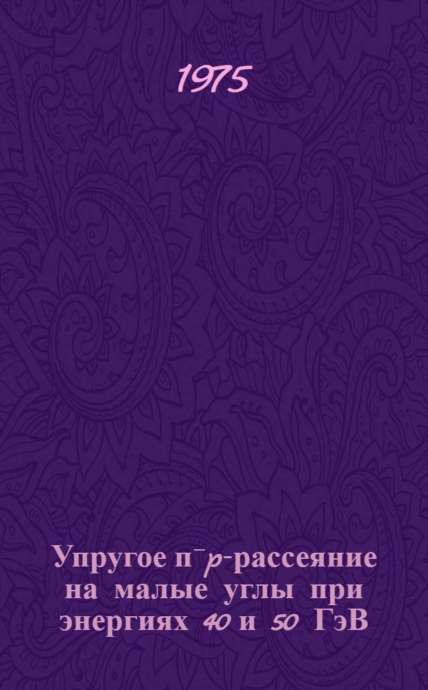 Упругое п⁻p-рассеяние на малые углы при энергиях 40 и 50 ГэВ : Автореф. дис. на соиск. учен. степени канд. физ.-мат. наук