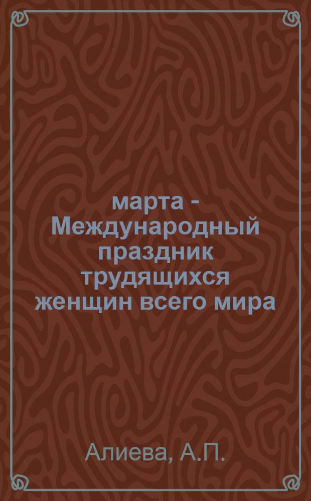8 марта - Международный праздник трудящихся женщин всего мира : (В помощь лектору)