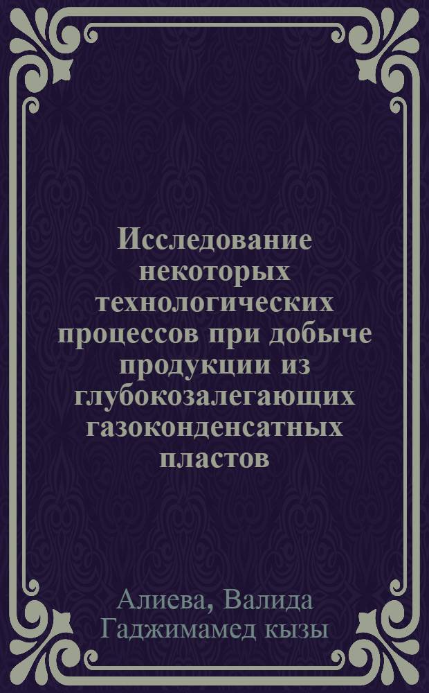 Исследование некоторых технологических процессов при добыче продукции из глубокозалегающих газоконденсатных пластов : Автореф. дис. на соиск. учен. степени канд. техн. наук : (05.15.05)