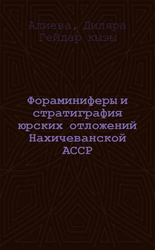 Фораминиферы и стратиграфия юрских отложений Нахичеванской АССР : Автореф. дис. на соиск. учен. степени канд. геол.-минерал. наук : (04.00.09)