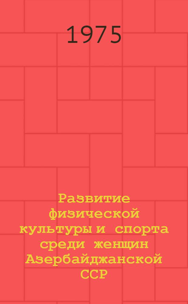 Развитие физической культуры и спорта среди женщин Азербайджанской ССР (1959-1969 гг.) : Автореф. дис. на соиск. учен. степени канд. пед. наук : (13.00.04)