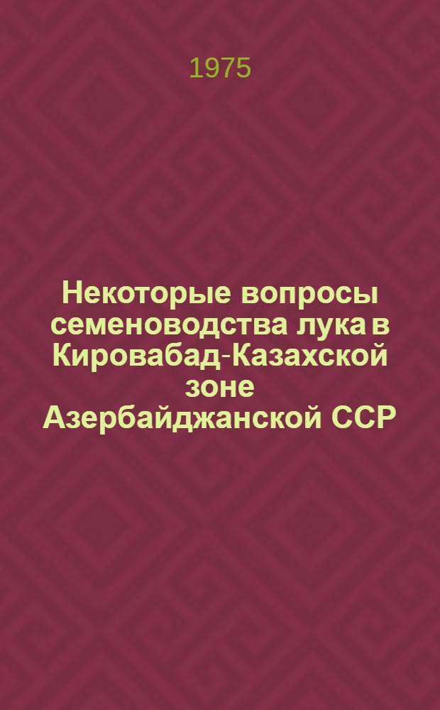 Некоторые вопросы семеноводства лука в Кировабад-Казахской зоне Азербайджанской ССР : Автореф. дис. на соиск. учен. степени канд. с.-х. наук : (06.01.05)