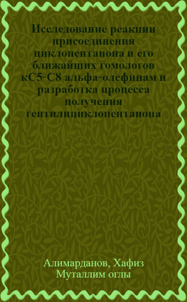 Исследование реакции присоединения циклопентанона и его ближайших гомологов кС5-С8 альфа-олефинам и разработка процесса получения гептилициклопентанона : Автореф. дис. на соиск. учен. степени канд. хим. наук : (02.00.03)