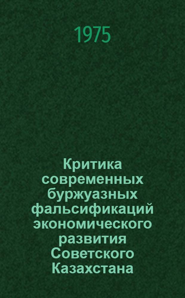Критика современных буржуазных фальсификаций экономического развития Советского Казахстана : Автореф. дис. на соиск. учен. степени канд. экон. наук