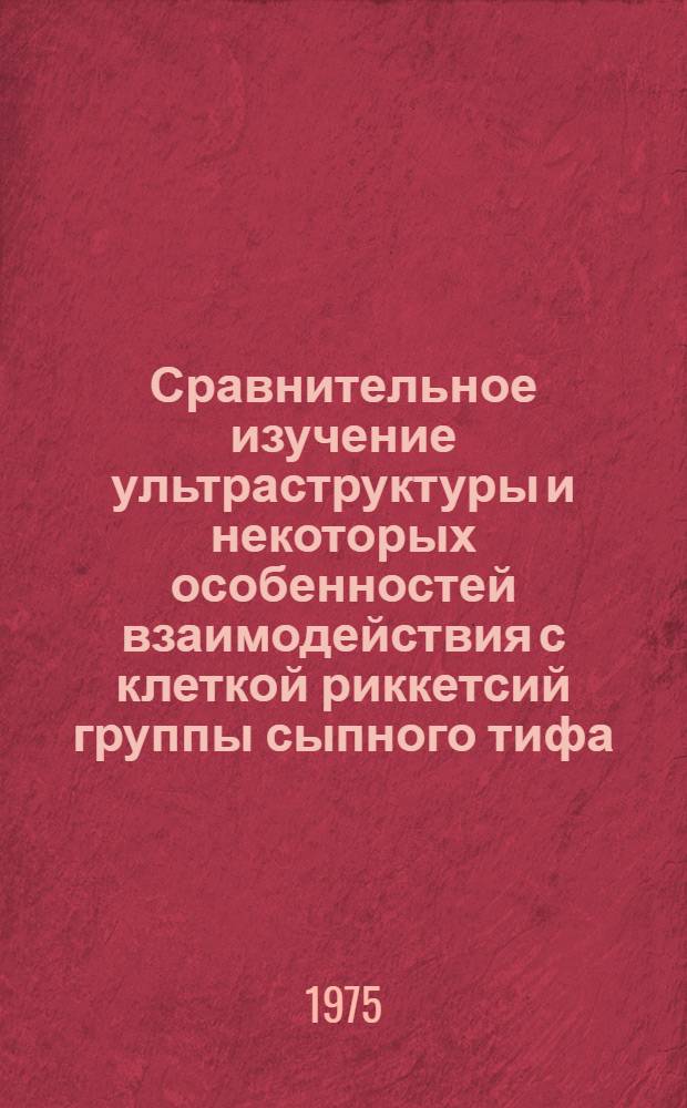 Сравнительное изучение ультраструктуры и некоторых особенностей взаимодействия с клеткой риккетсий группы сыпного тифа, везикулезного риккетсиоза и цуцугамуши : Автореф. дис. на соиск. учен. степени канд. биол. наук : (03.00.07)