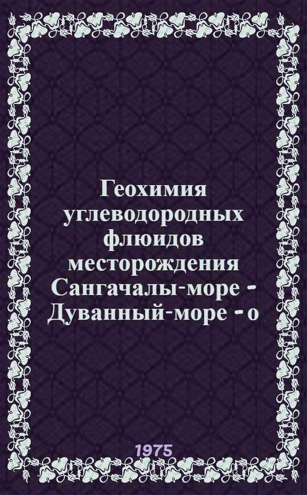 Геохимия углеводородных флюидов месторождения Сангачалы-море - Дуванный-море - о. Булла в связи с их нефтегазоносностью : Автореф. дис. на соиск. учен. степени канд. геол.-минерал. наук : (04.00.17)