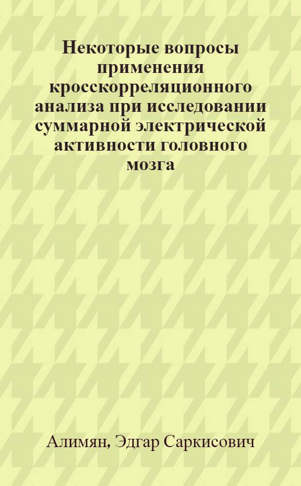 Некоторые вопросы применения кросскорреляционного анализа при исследовании суммарной электрической активности головного мозга : Автореф. дис. на соиск. учен. степени канд. техн. наук : (05.13.01)