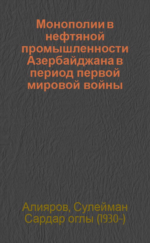 Монополии в нефтяной промышленности Азербайджана в период первой мировой войны (1914 - март 1917 г.) : Автореф. дис. на соиск. учен. степени д-ра ист. наук : (07.00.02)