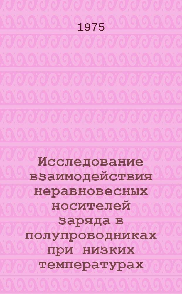 Исследование взаимодействия неравновесных носителей заряда в полупроводниках при низких температурах : Автореф. дис. на соиск. учен. степени канд. физ.-мат. наук : (01.04.10)