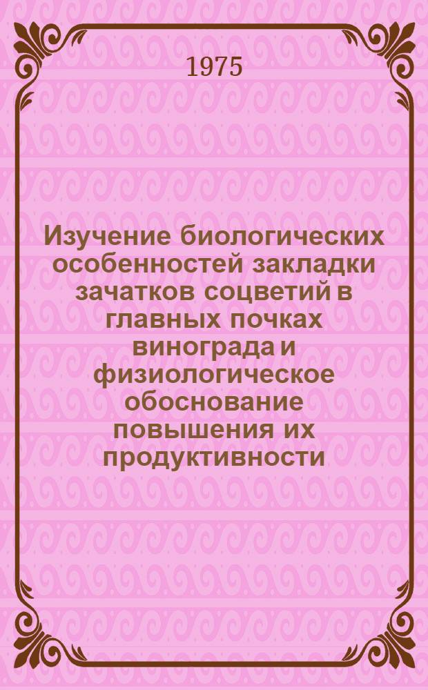 Изучение биологических особенностей закладки зачатков соцветий в главных почках винограда и физиологическое обоснование повышения их продуктивности : Автореф. дис. на соиск. учен. степени канд. биол. наук : (03.00.12)