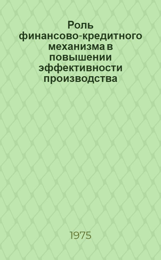 Роль финансово-кредитного механизма в повышении эффективности производства : (Тезисы докл.)