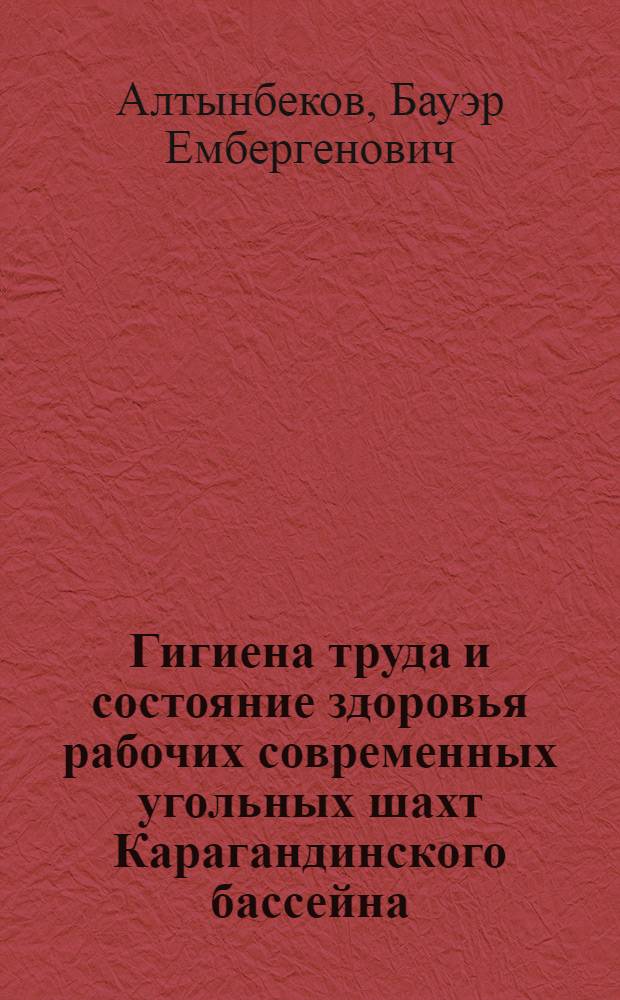 Гигиена труда и состояние здоровья рабочих современных угольных шахт Карагандинского бассейна : Автореф. дис. на соиск. учен. степени д. м. н