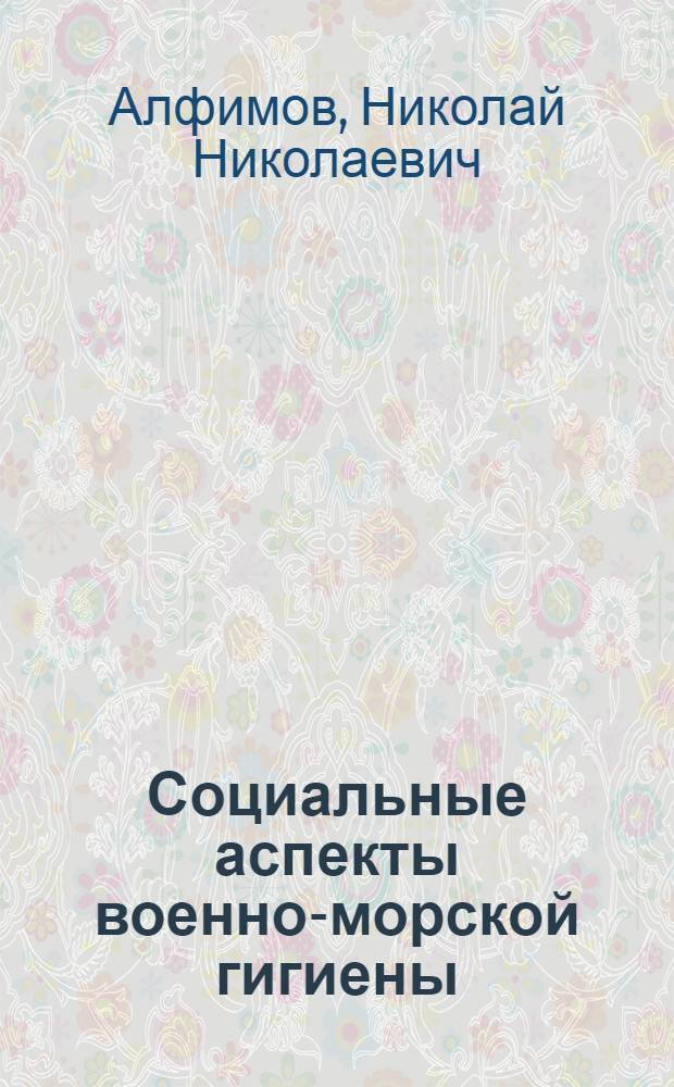 Социальные аспекты военно-морской гигиены : В 2 лекциях : Лекция 1-