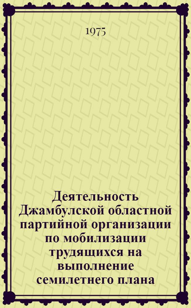 Деятельность Джамбулской областной партийной организации по мобилизации трудящихся на выполнение семилетнего плана (1959-1965 гг.) : Автореф. дис. на соиск. учен. степени канд. ист. наук : (07.00.01)