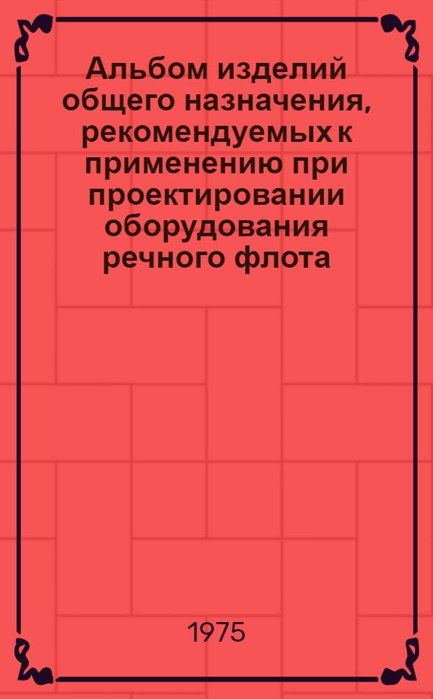 Альбом изделий общего назначения, рекомендуемых к применению при проектировании оборудования речного флота