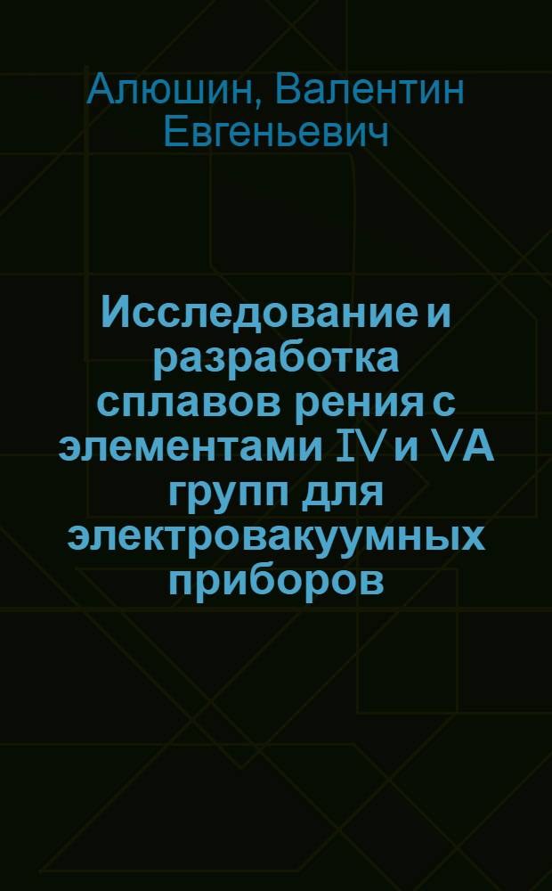 Исследование и разработка сплавов рения с элементами IV и VА групп для электровакуумных приборов : Автореф. дис. на соиск. учен. степени канд. техн. наук : (05.16.01)