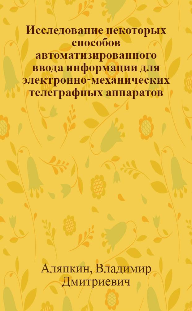 Исследование некоторых способов автоматизированного ввода информации для электронно-механических телеграфных аппаратов : Автореф. дис. на соиск. учен. степени канд. техн. наук : (05.12.15)