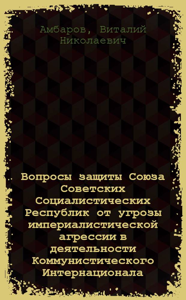 Вопросы защиты Союза Советских Социалистических Республик от угрозы империалистической агрессии в деятельности Коммунистического Интернационала. (Сентябрь 1939 г. - июнь 1941 г.) : Автореф. дис. на соиск. учен. степени канд. ист. наук : (07.00.04)