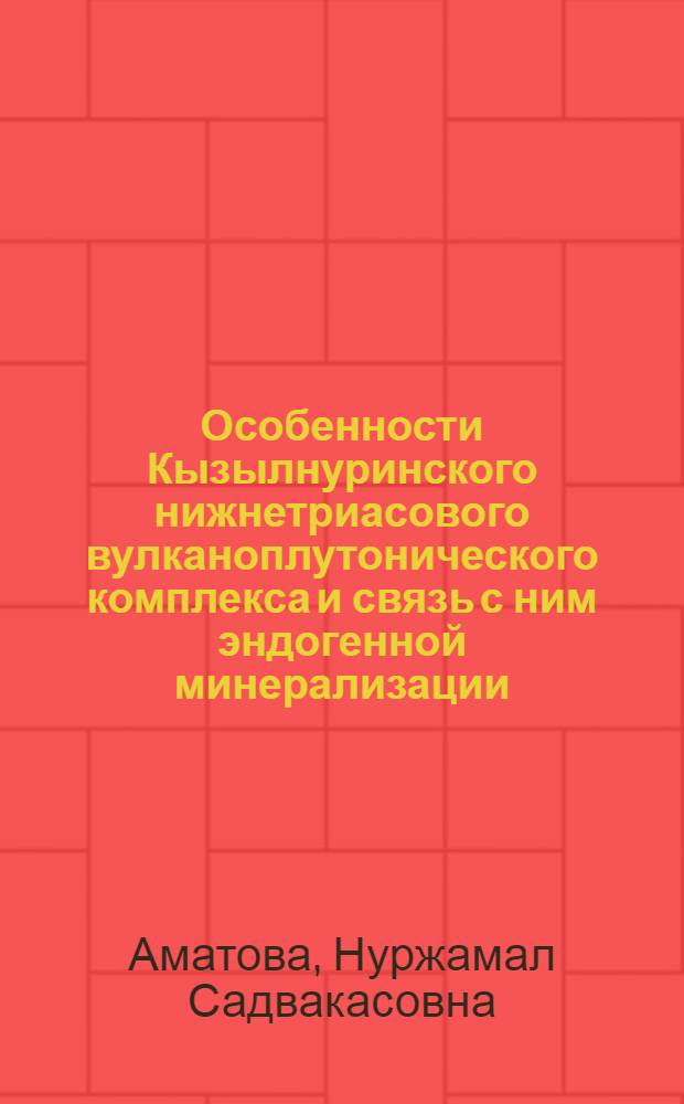 Особенности Кызылнуринского нижнетриасового вулканоплутонического комплекса и связь с ним эндогенной минерализации : (Междуречье Гава-Кассана, Сев. Фергана) : Автореф. дис. на соиск. учен. степени канд. геол.-минерал. наук : (04.00.08)