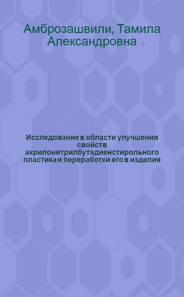 Исследование в области улучшения свойств акрилонитрилбутадиенстирольного пластика и переработки его в изделия : Автореф. дис. на соиск. учен. степени к. т. н