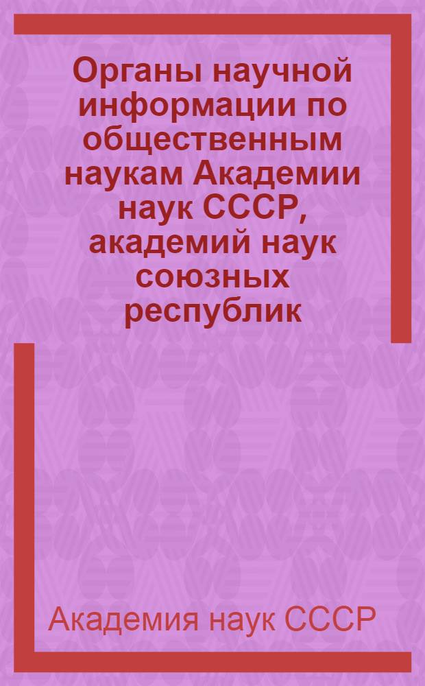 Органы научной информации по общественным наукам Академии наук СССР, академий наук союзных республик, других ведомств и учреждений : Краткий справочник