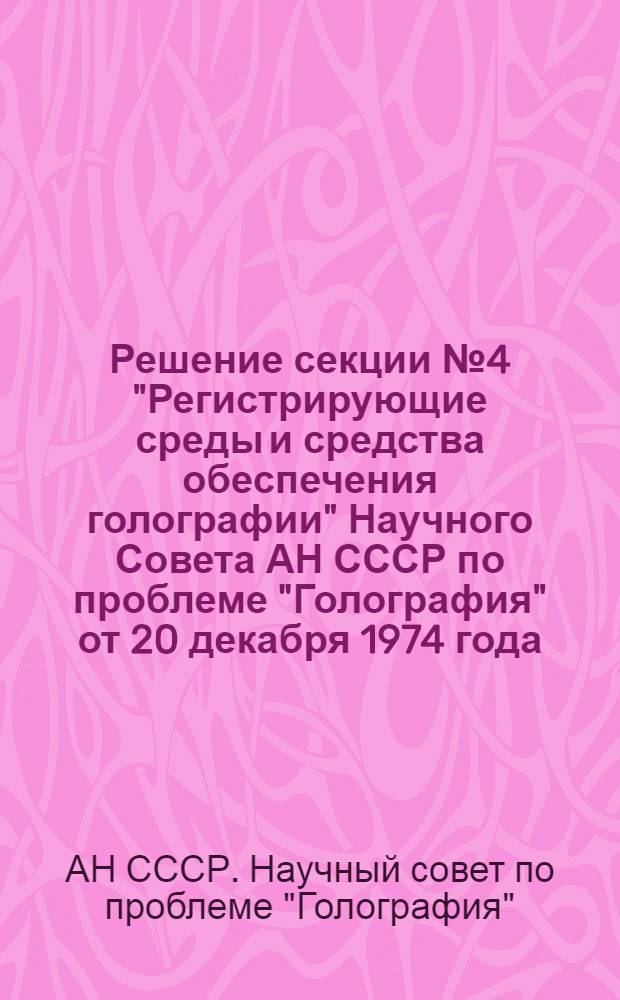 Решение секции № 4 "Регистрирующие среды и средства обеспечения голографии" Научного Совета АН СССР по проблеме "Голография" от 20 декабря 1974 года