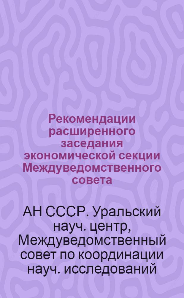 Рекомендации расширенного заседания экономической секции Междуведомственного совета, посвященного исследованию проблем народонаселения, трудовых ресурсов и уровня жизни трудящихся в Уральском экономическом районе