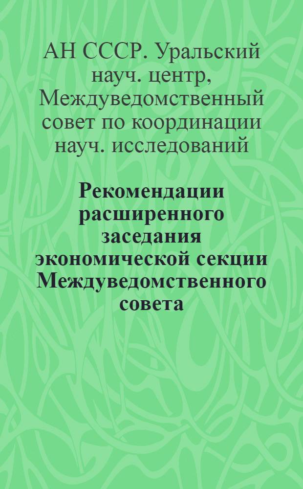 Рекомендации расширенного заседания экономической секции Междуведомственного совета, посвященного исследованию проблем народонаселения, трудовых ресурсов и уровня жизни трудящихся в Уральском экономическом районе : Проект