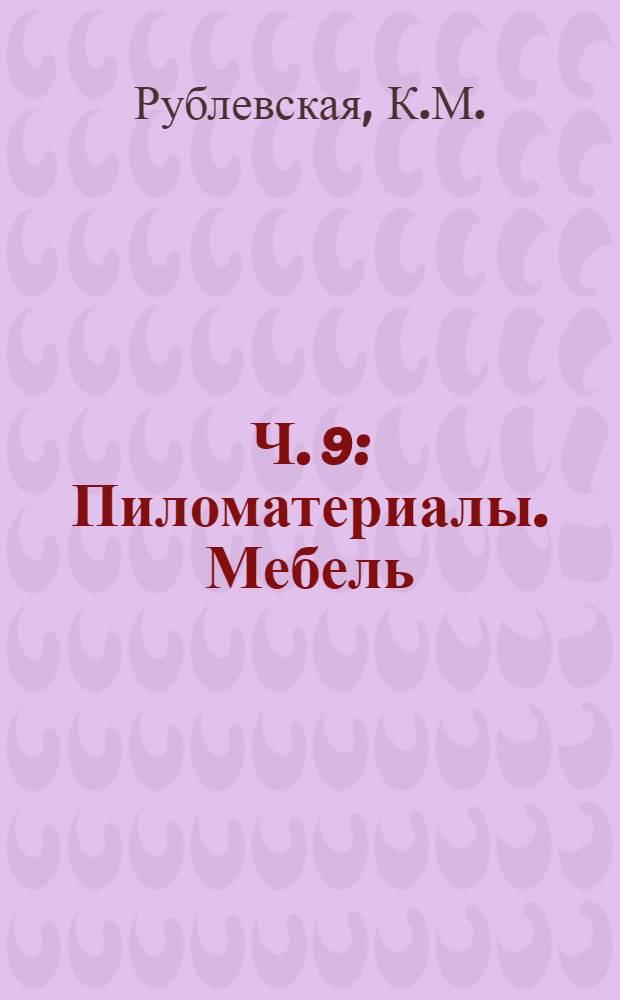 Ч. 9 : Пиломатериалы. Мебель