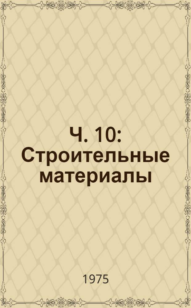 Ч. 10 : Строительные материалы
