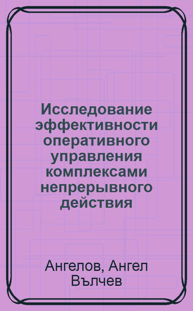 Исследование эффективности оперативного управления комплексами непрерывного действия : (Применит. к условиям буроугольного Вост.-Мариш. бассейна, НРБ) : Автореф. дис. на соиск. учен. степени канд. техн. наук : (05.15.03)