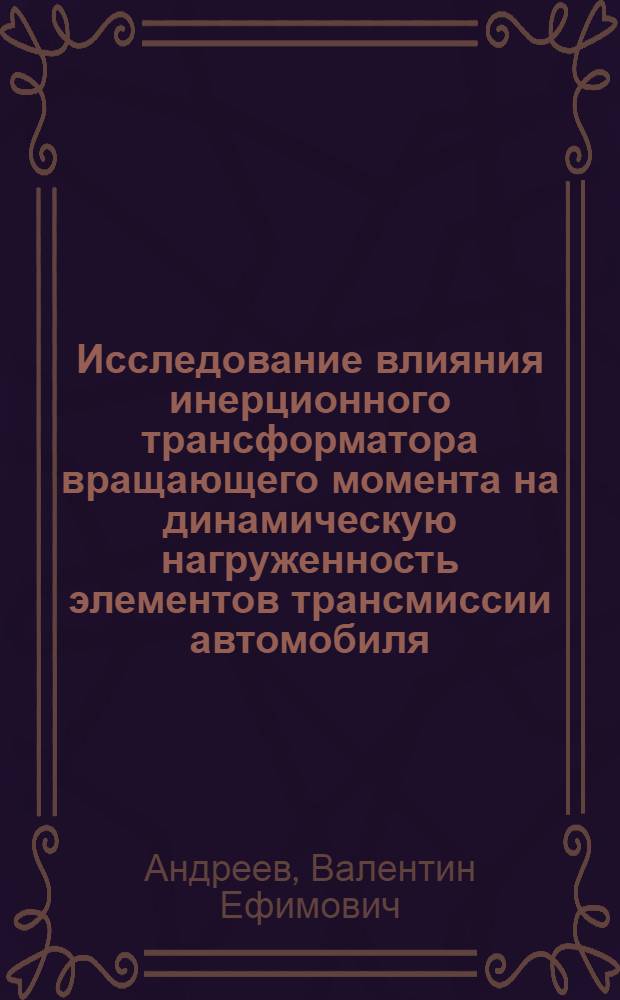 Исследование влияния инерционного трансформатора вращающего момента на динамическую нагруженность элементов трансмиссии автомобиля : Автореф. дис. на соиск. учен. степени канд. техн. наук : (05.05.03)