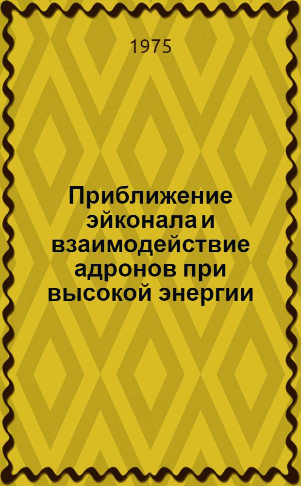 Приближение эйконала и взаимодействие адронов при высокой энергии : Автореф. дис. на соиск. учен. степени д-ра физ.-мат. наук : (01.04.02)