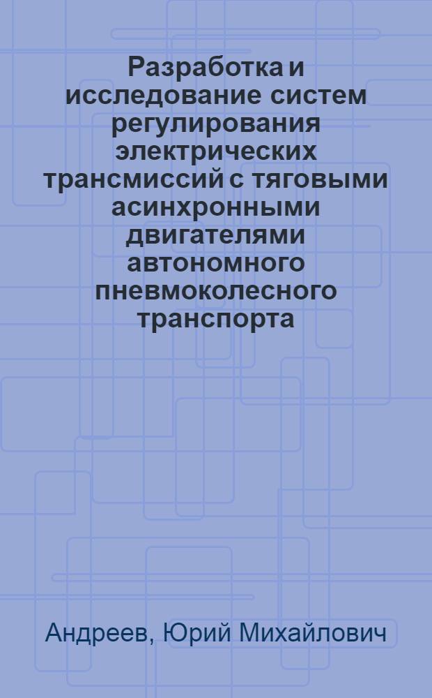 Разработка и исследование систем регулирования электрических трансмиссий с тяговыми асинхронными двигателями автономного пневмоколесного транспорта : Автореф. дис. на соиск. учен. степени канд. техн. наук : (05.22.07)