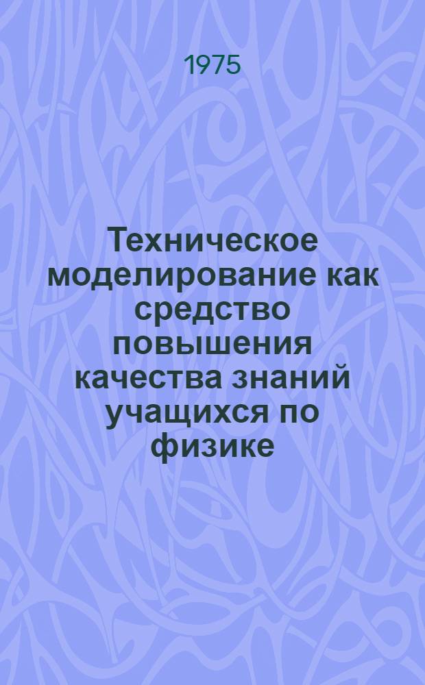 Техническое моделирование как средство повышения качества знаний учащихся по физике : (На материале работы внешкольных учреждений Киргизии) : Автореф. дис. на соиск. учен. степени канд. пед. наук : (13.00.01)