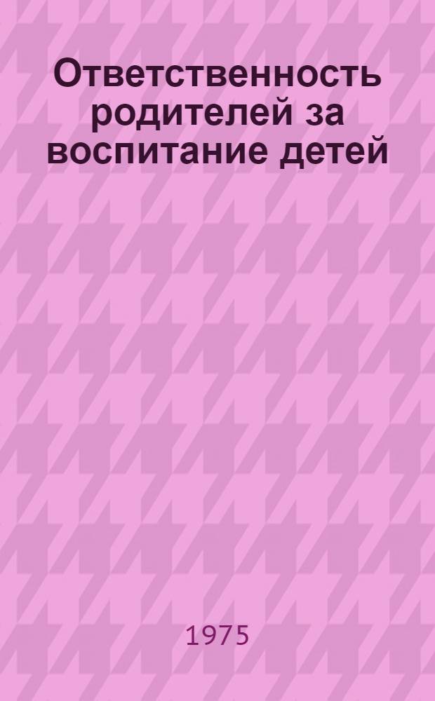 Ответственность родителей за воспитание детей : (Материал в помощь лекторам)
