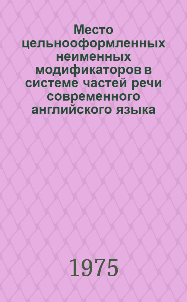 Место цельнооформленных неименных модификаторов в системе частей речи современного английского языка : Автореф. дис. на соиск. учен. степени канд. филол. наук : (10.02.04)