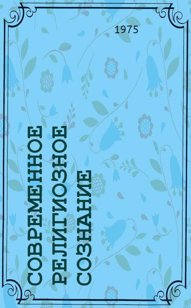Современное религиозное сознание : (Структура. Динамика изменения. Проблемы преодоления) : Автореф. дис. на соиск. учен. степени д-ра филос. наук : (09.00.06)