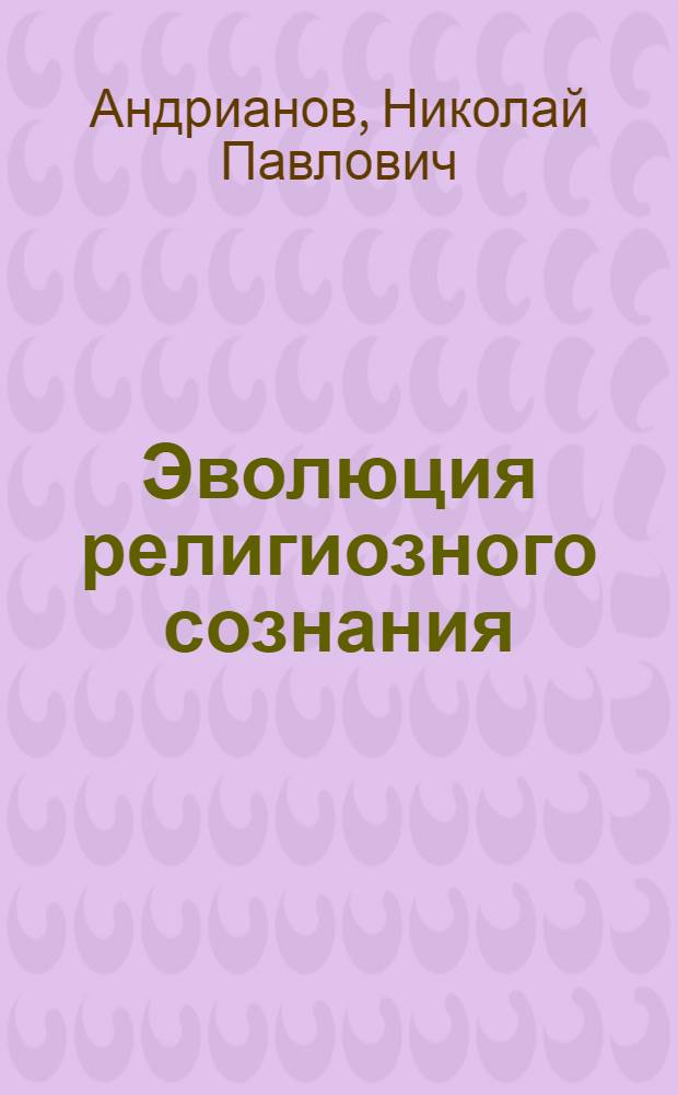 Эволюция религиозного сознания : (Метод. пособие в помощь лектору)