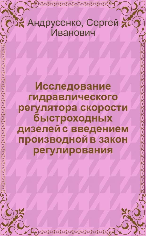 Исследование гидравлического регулятора скорости быстроходных дизелей с введением производной в закон регулирования : Автореф. дис. на соиск. учен. степени канд. техн. наук : (05.04.02)