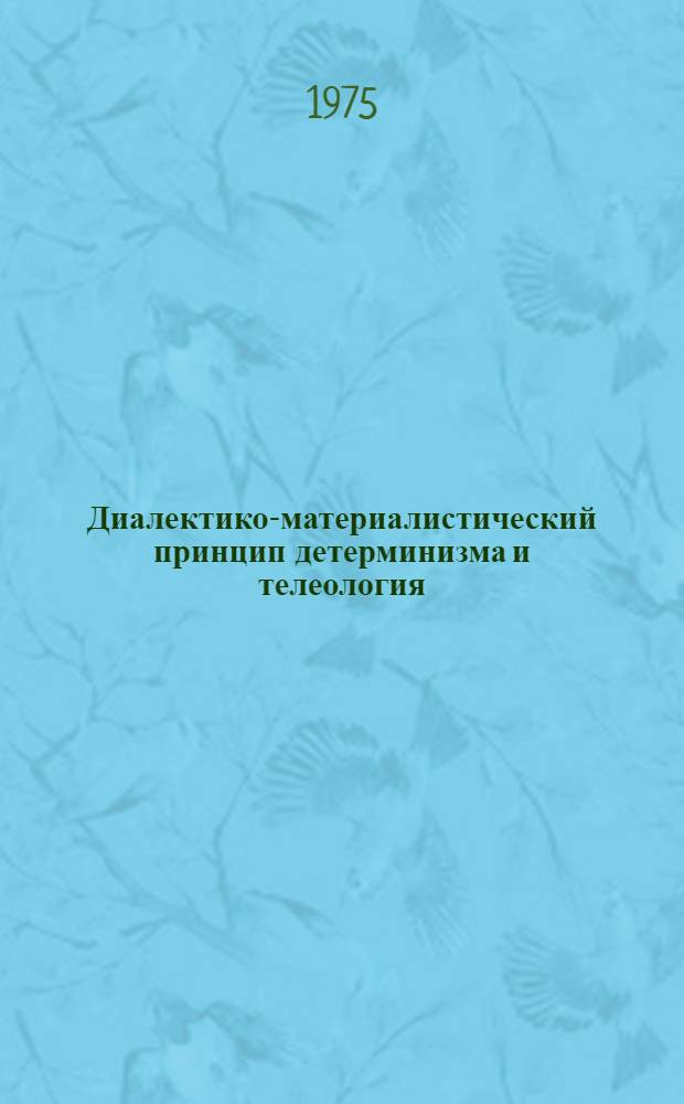 Диалектико-материалистический принцип детерминизма и телеология : Автореф. дис. на соиск. учен. степени канд. филос. наук : (09.00.01)