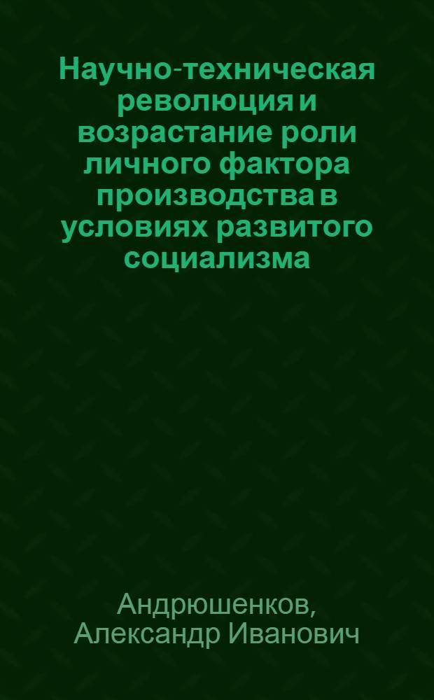 Научно-техническая революция и возрастание роли личного фактора производства в условиях развитого социализма : Автореф. дис. на соиск. учен. степени канд. экон. наук : (08.00.01)